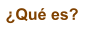 �Qu� es?