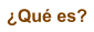 �Qu� es?