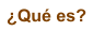 �Qu� es?