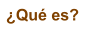�Qu� es?