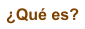 �Qu� es?