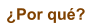 �Por qu�?