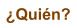 �Qui�n?