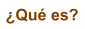 �Qu� es?