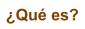 �Qu� es?